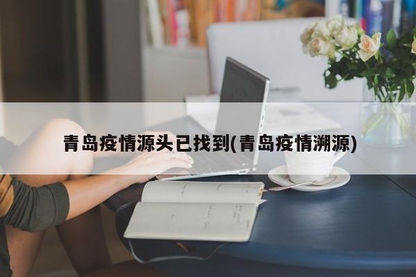 青岛疫情源头已找到/青岛疫情溯源
