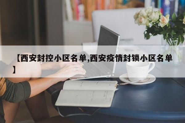 西安封控小区名单/西安疫情封锁小区名单