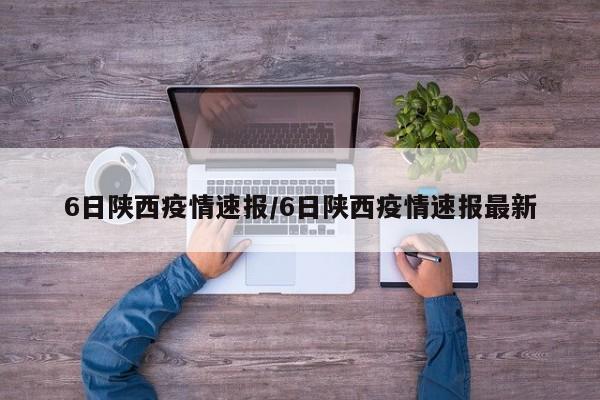 6日陕西疫情速报/6日陕西疫情速报最新