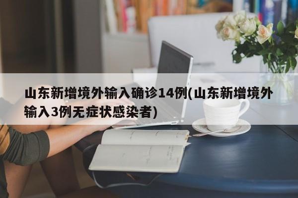 山东新增境外输入确诊14例/山东新增境外输入3例无症状感染者