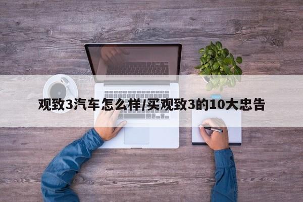 观致3汽车怎么样/买观致3的10大忠告