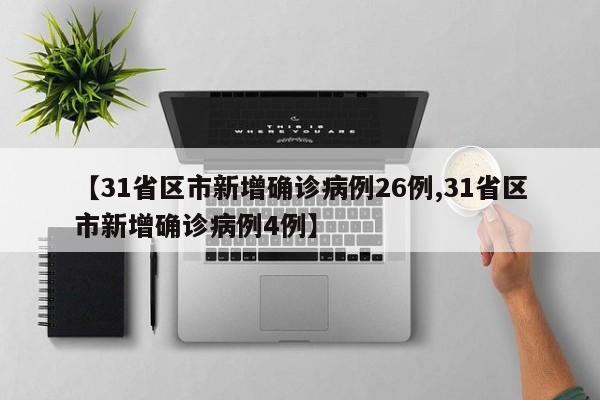 【31省区市新增确诊病例26例,31省区市新增确诊病例4例】