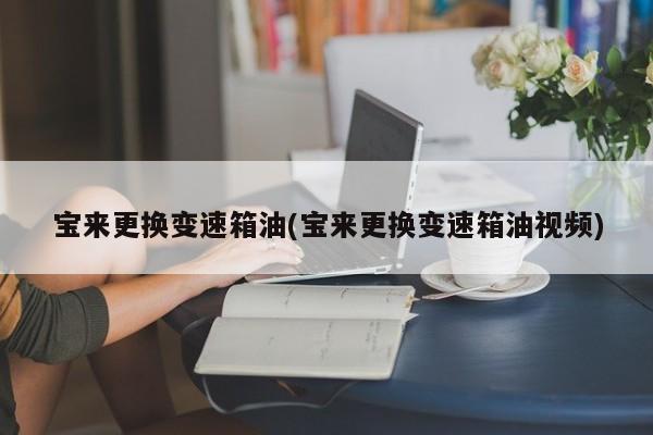 宝来更换变速箱油(宝来更换变速箱油视频)