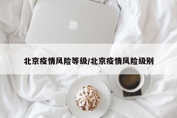 【北京疫情风险等级,北京疫情风险级别】