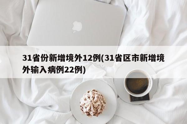 31省份新增境外12例/31省区市新增境外输入病例22例