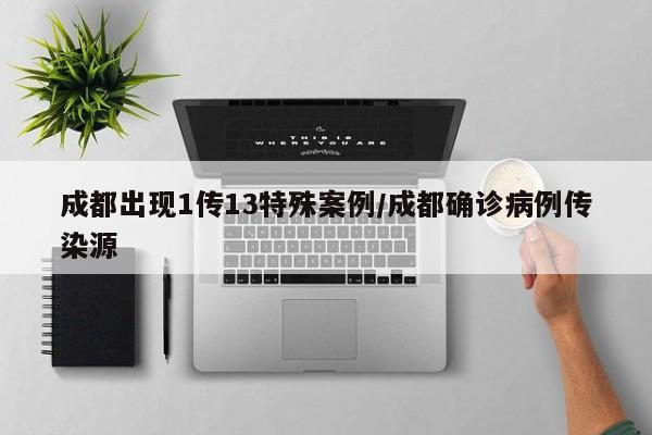 【成都出现1传13特殊案例/成都确诊病例传染源】