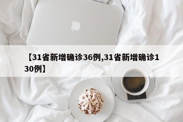 31省新增确诊36例/31省新增确诊130例