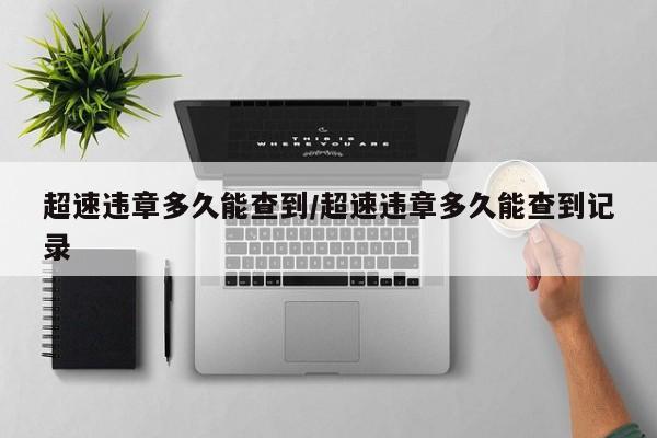 【超速违章多久能查到,超速违章多久能查到记录】