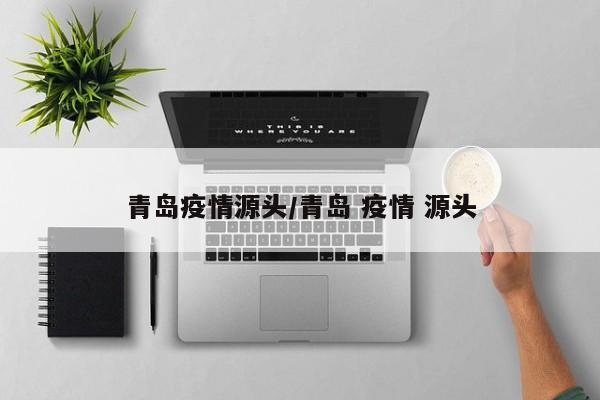 青岛疫情源头/青岛 疫情 源头