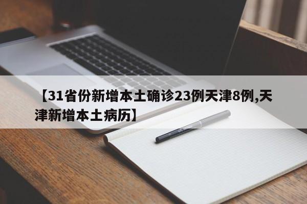 31省份新增本土确诊23例天津8例/天津新增本土病历