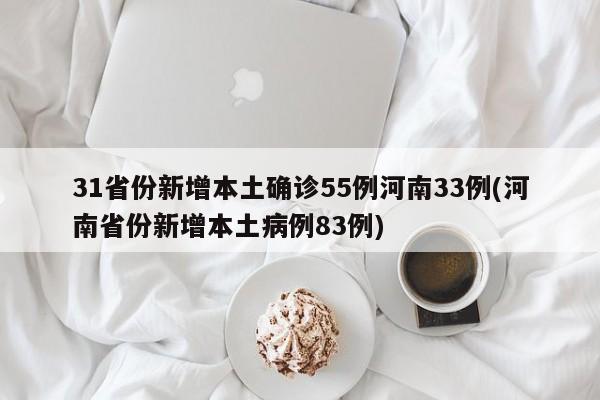 31省份新增本土确诊55例河南33例/河南省份新增本土病例83例