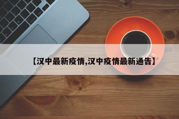 汉中最新疫情情况/汉中疫情最新通告情况