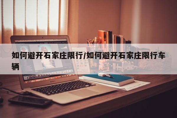 如何避开石家庄限行/如何避开石家庄限行车辆