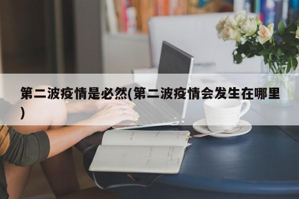 第二波疫情是必然/第二波疫情会发生在哪里
