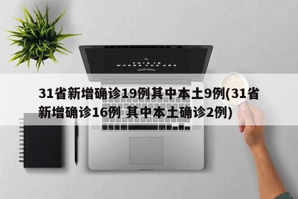 31省新增确诊19例其中本土9例/31省新增确诊16例 其中本土确诊2例