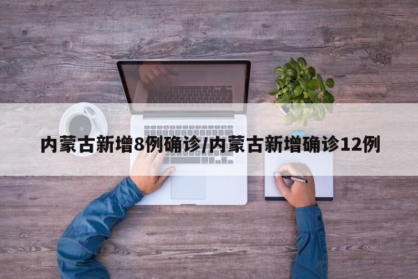 【内蒙古新增8例确诊,内蒙古新增确诊12例】