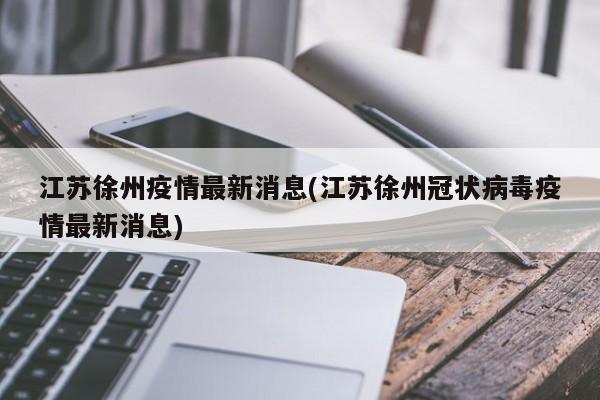 江苏徐州疫情最新消息/江苏徐州冠状病毒疫情最新消息