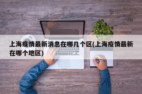 上海疫情最新消息在哪几个区/上海疫情最新在哪个地区