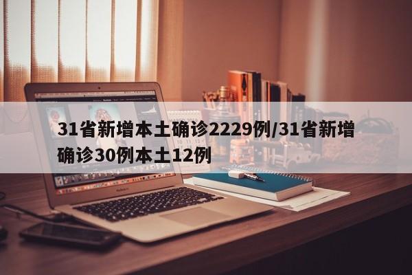 31省新增本土确诊2229例,31省新增确诊30例本土12例