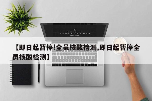 即日起暂停!全员核酸检测/即日起暂停全员核酸检测