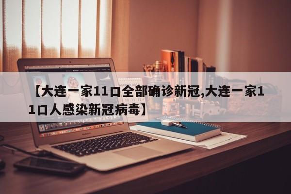 大连一家11口全部确诊新冠,大连一家11口人感染新冠病毒
