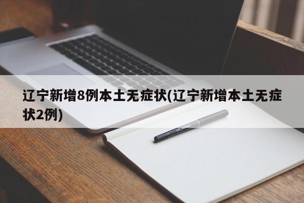 辽宁新增8例本土无症状/辽宁新增本土无症状2例