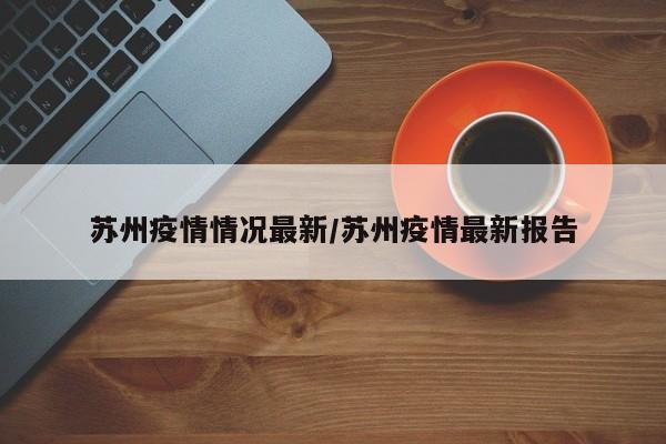 苏州疫情情况最新/苏州疫情最新报告