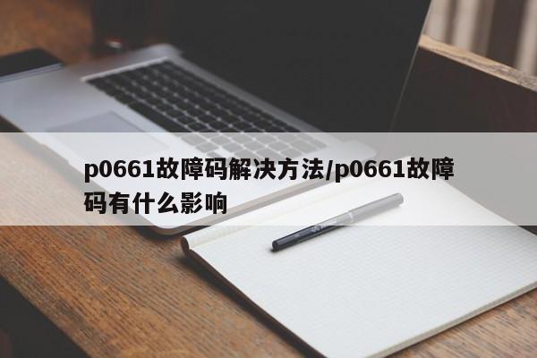【p0661故障码解决方法,p0661故障码有什么影响】