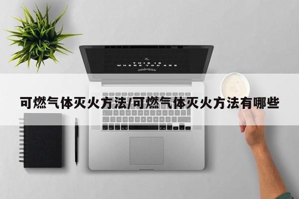 可燃气体灭火方法/可燃气体灭火方法有哪些