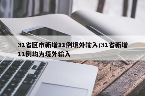 【31省区市新增11例境外输入/31省新增11例均为境外输入】