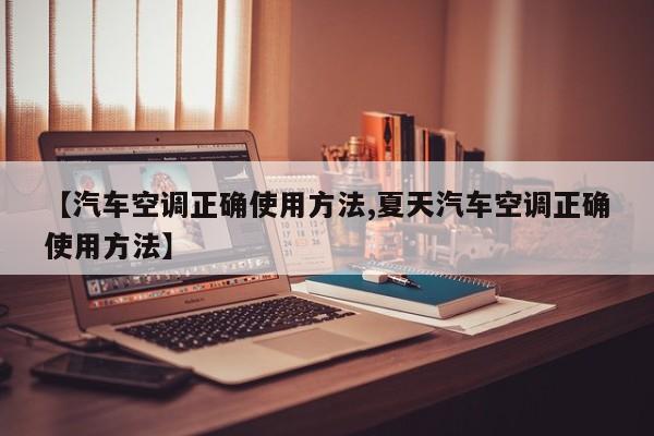 汽车空调正确使用方法/夏天汽车空调正确使用方法