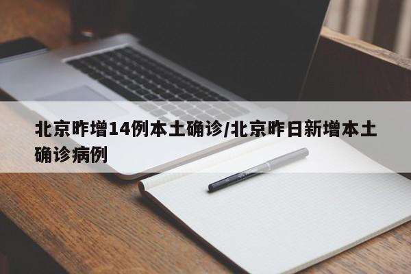 【北京昨增14例本土确诊,北京昨日新增本土确诊病例】