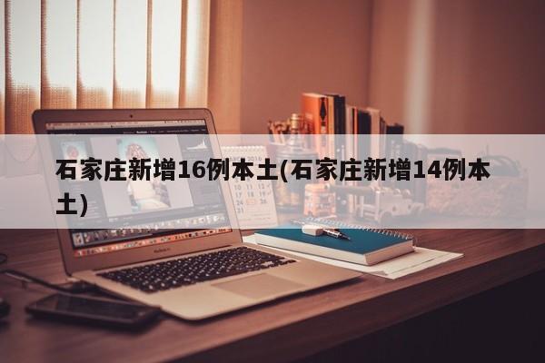 石家庄新增16例本土/石家庄新增14例本土