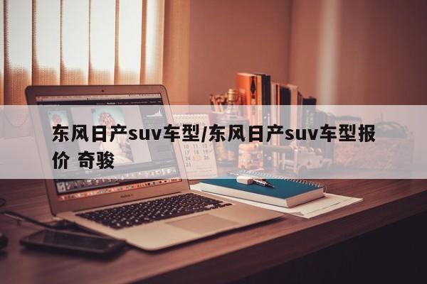 【东风日产suv车型,东风日产suv车型报价 奇骏】