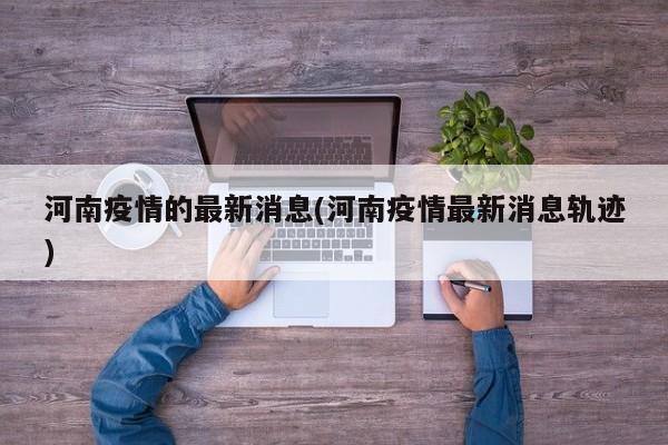 河南疫情的最新消息(河南疫情最新消息轨迹)
