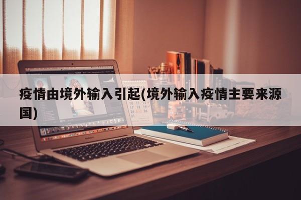 【疫情由境外输入引起/境外输入疫情主要来源国】