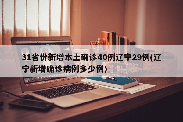 31省份新增本土确诊40例辽宁29例/辽宁新增确诊病例多少例