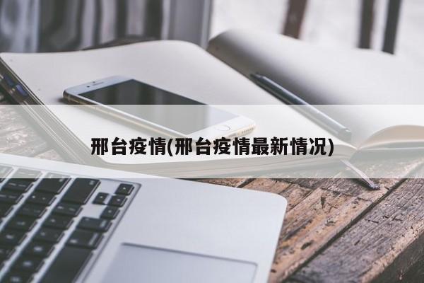 邢台疫情/邢台疫情最新情况