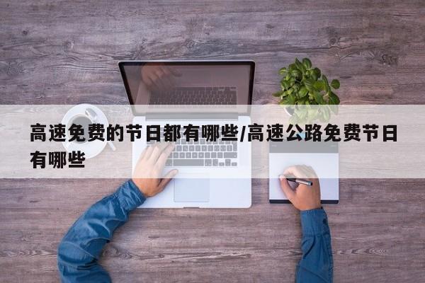 【高速免费的节日都有哪些,高速公路免费节日有哪些】
