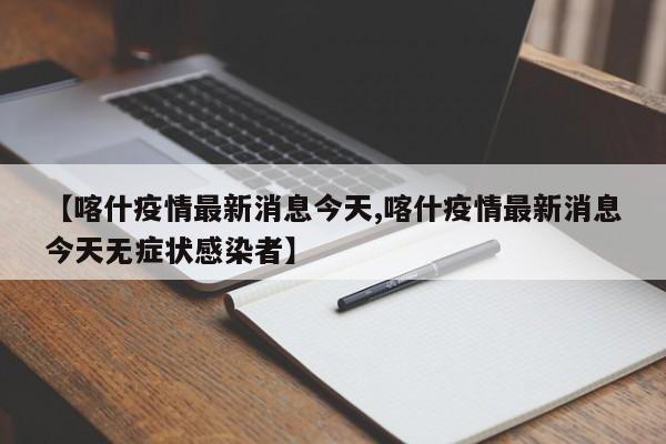 喀什疫情最新消息今天/喀什疫情最新消息今天无症状感染者