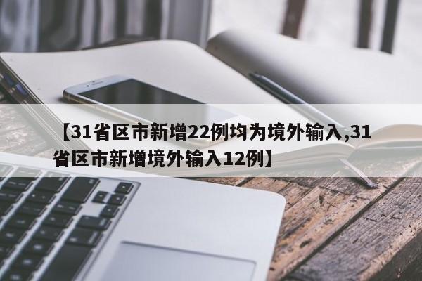 31省区市新增22例均为境外输入/31省区市新增境外输入12例