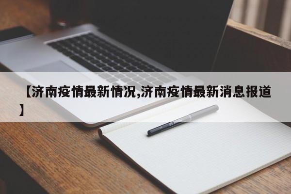 【济南疫情最新情况,济南疫情最新消息报道】