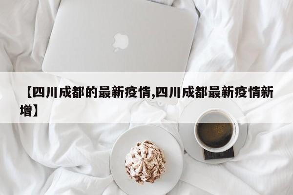 四川成都的最新疫情/四川成都最新疫情新增