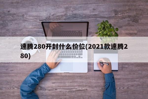 速腾280开封什么价位/2021款速腾280