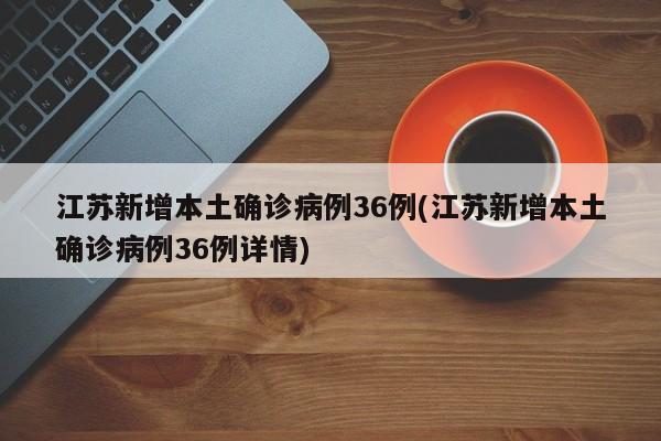 江苏新增本土确诊病例36例/江苏新增本土确诊病例36例详情