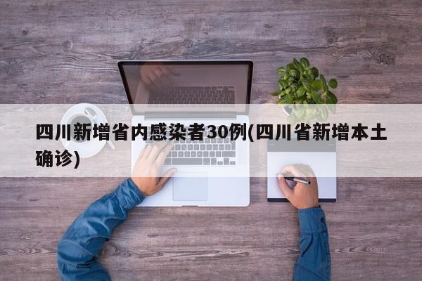 四川新增省内感染者30例/四川省新增本土确诊
