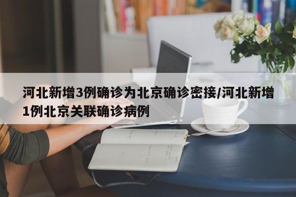 【河北新增3例确诊为北京确诊密接,河北新增1例北京关联确诊病例】