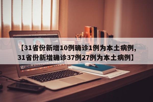 31省份新增10例确诊1例为本土病例/31省份新增确诊37例27例为本土病例