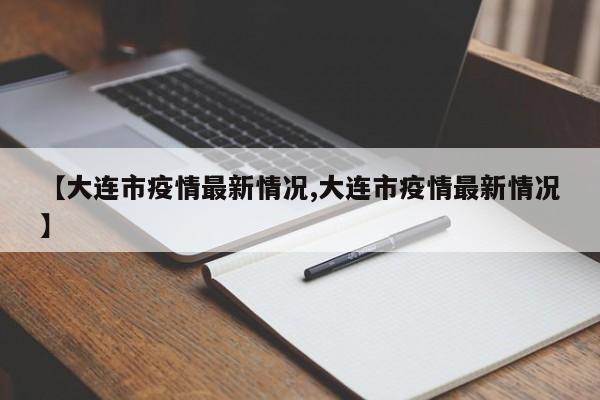 【大连市疫情最新情况,大连市疫情最新情况】