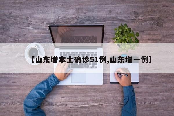 山东增本土确诊51例/山东疫情最新消息